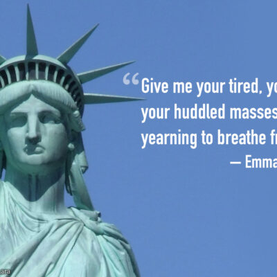 "Give me your tired, your poor, your huddled masses yearning to breathe free..." - Emma Lazarus
